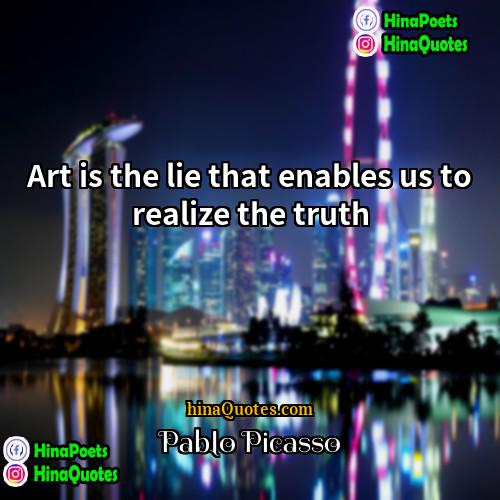 Pablo Picasso Quotes | Art is the lie that enables us